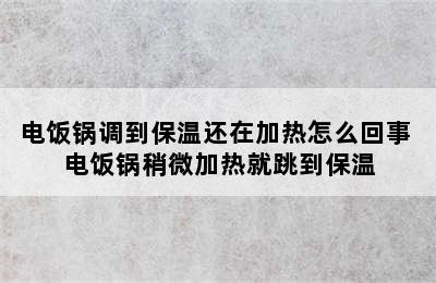 电饭锅调到保温还在加热怎么回事 电饭锅稍微加热就跳到保温